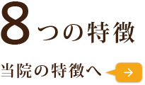 8つの特徴 当院の特徴へ